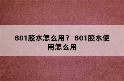 801胶水怎么用？ 801胶水使用怎么用